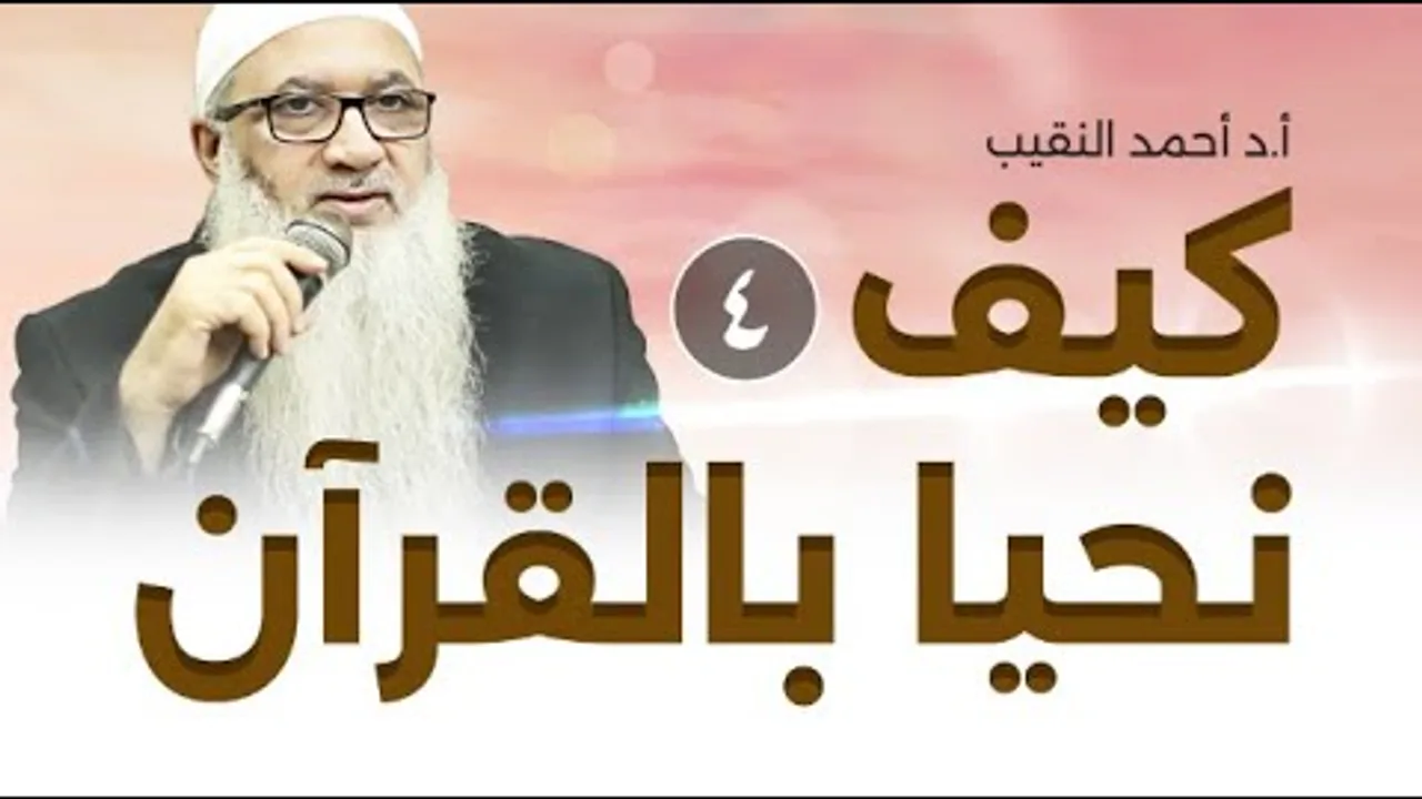 كيف نحيا بالقرآن | 4 | فضيلة الشيخ أ د أحمد النقيب