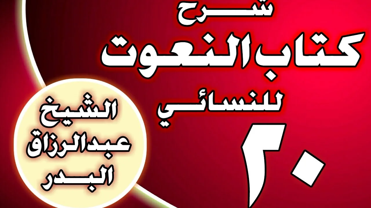 20 - شرح كتاب النعوت للنسائي الشيخ عبد الرزاق بن عبد المحسن العباد