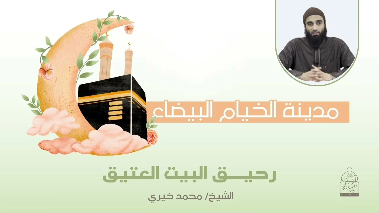 مدينة الخيام البيضاء || رحيق البيت العتيق للشيخ محمد خيري