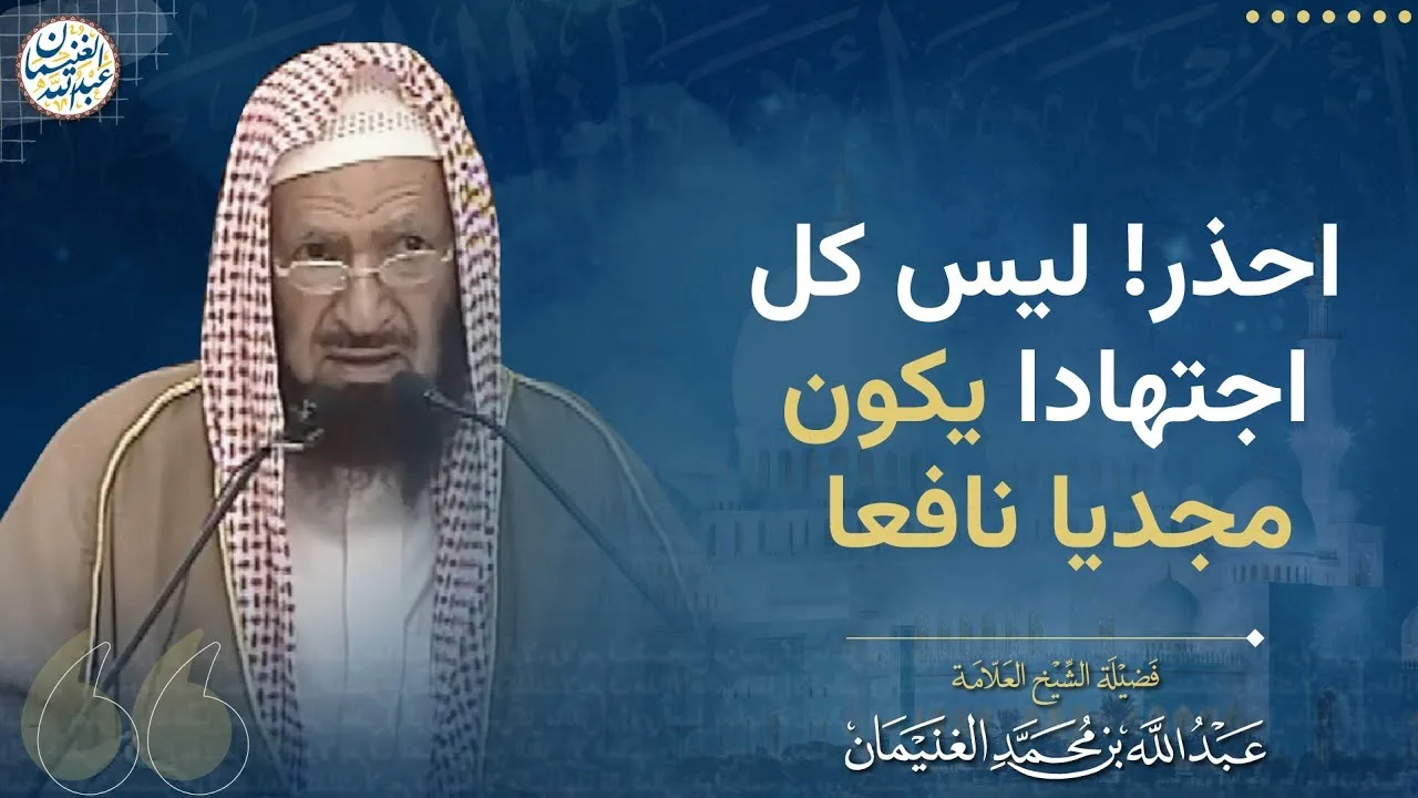 احذر! ليس كل اجتهادا يكون مجديا نافعا | الشيخ عبدالله الغنيمان