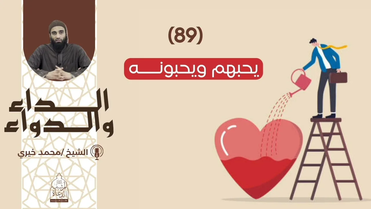 89. يحبهم ويحبونـــه|| سلسلة الداء والدواء للشيخ محمد خيري
