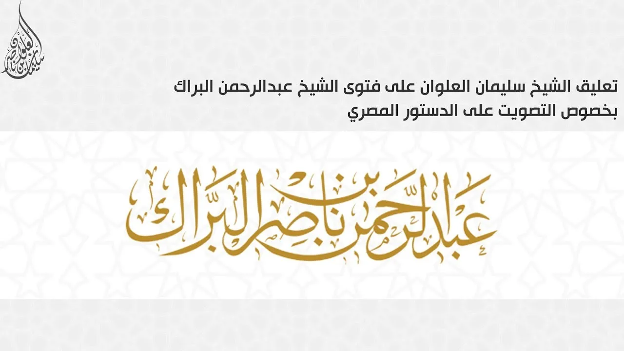 تعليق الشيخ سليمان العلوان على فتوى الشيخ عبدالرحمن البراك بخصوص التصويت على الدستور المصري
