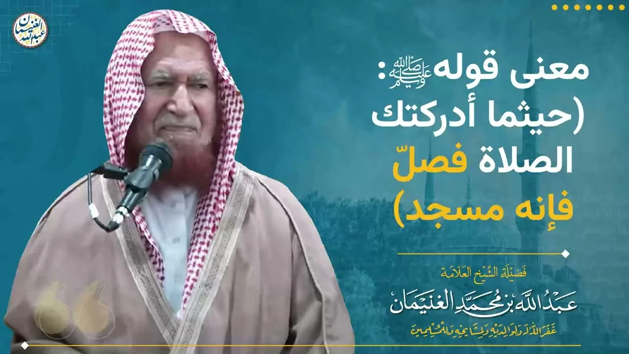 معنى قوله ﷺ( حيثما أدركتك الصلاة فصلّ فإنه مسجد ) | الشيخ عبد الله الغنيمان