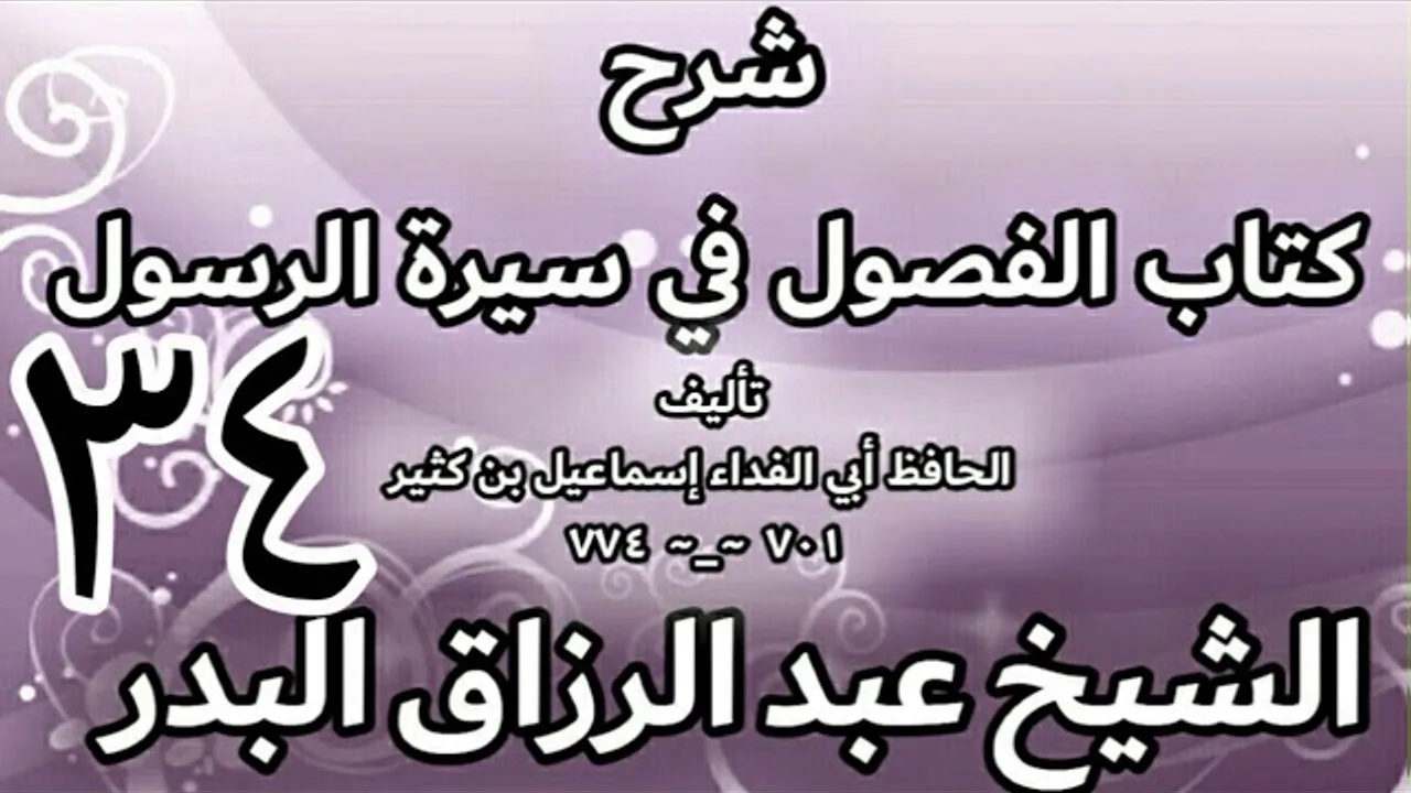 34 - شرح كتاب الفصول في سيرة الرسولﷺ لابن كثير - الشيخ عبد الرزاق البدر