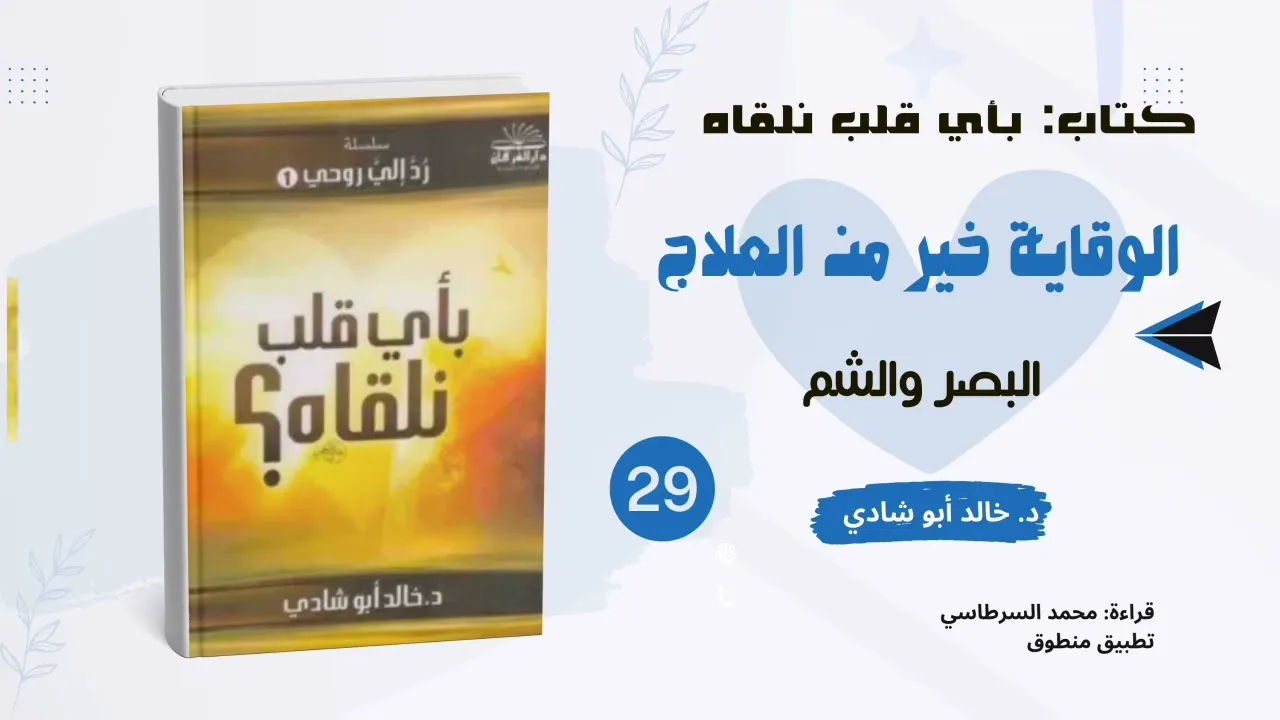٢٩. الوقاية خير من العلاج: البصر والشم || كتاب بأي قلب نلقاه د. خالد أبو شادي 