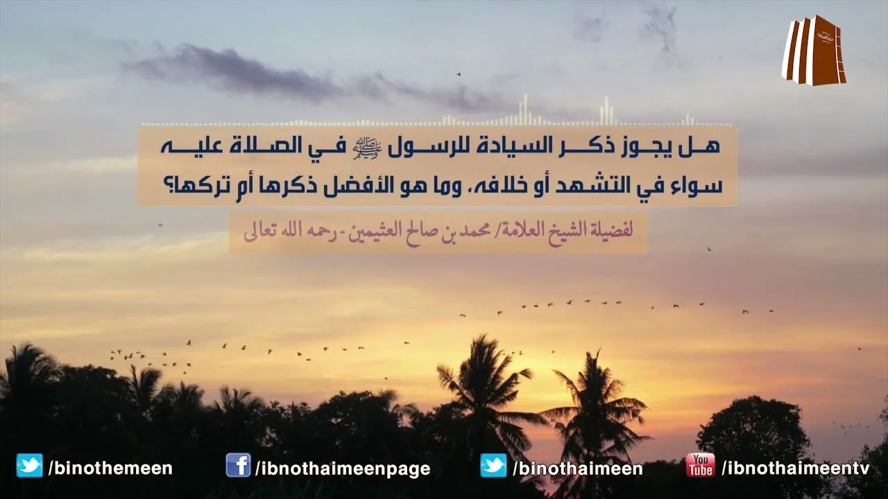 هل يجوز ذكر السيادة للرسول ﷺ في الصلاة عليه سواء في التشهد أو خلافه، وما هو الأفضل ذكرها أم تركها؟