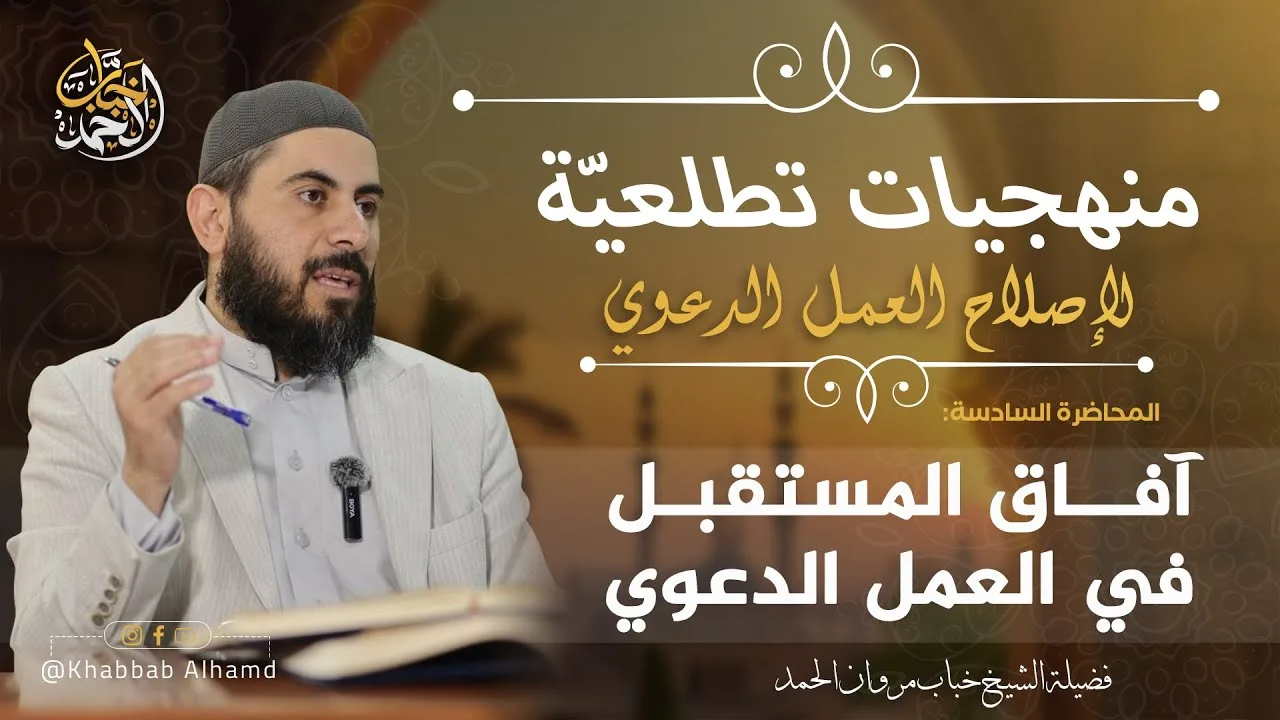 منهجيات تطلعية لإصلاح العمل الدعوي 6 | آفاق المستقبل في العمل الدعوي| الشيخ خباب الحمد