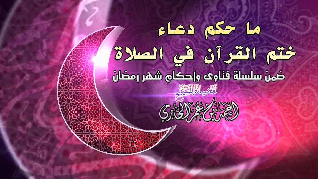 ما حكم دعاء ختم القرآن في الصلاة للشيخ أحمد بن عمر الحازمي |  سلسلة أحكام شهر رمضان