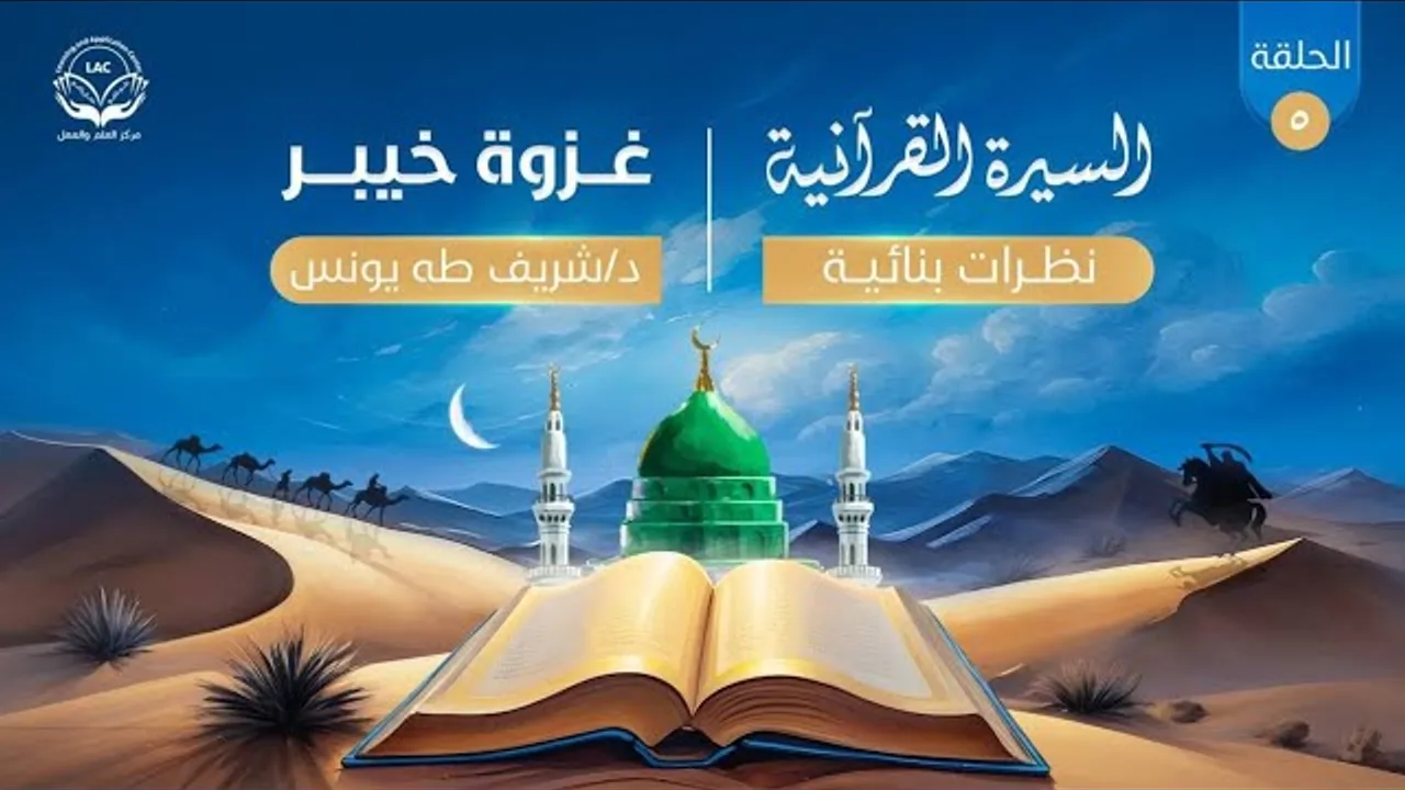 السيرة القرآنية(نظرات بنائية)| الحلقة الخامسة| الموسم الرابع| غزوة خيبر| د.شريف طه يونس