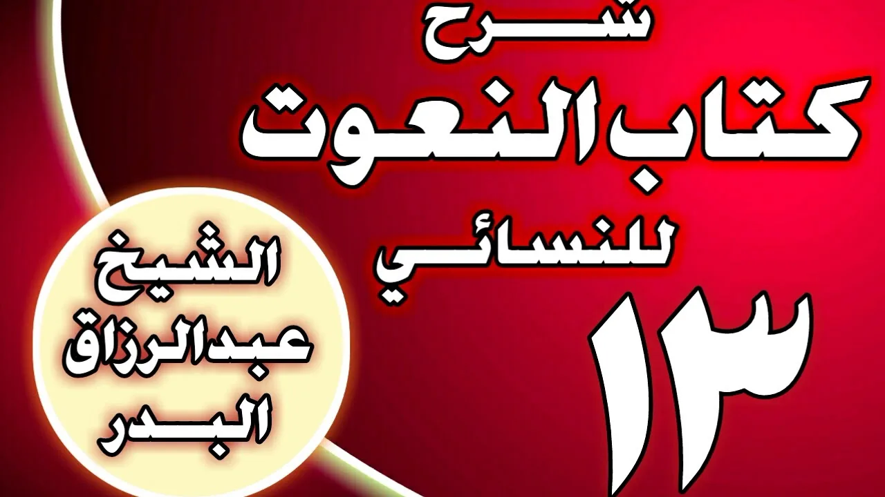 13 - شرح كتاب النعوت للنسائي الشيخ عبد الرزاق بن عبد المحسن العباد