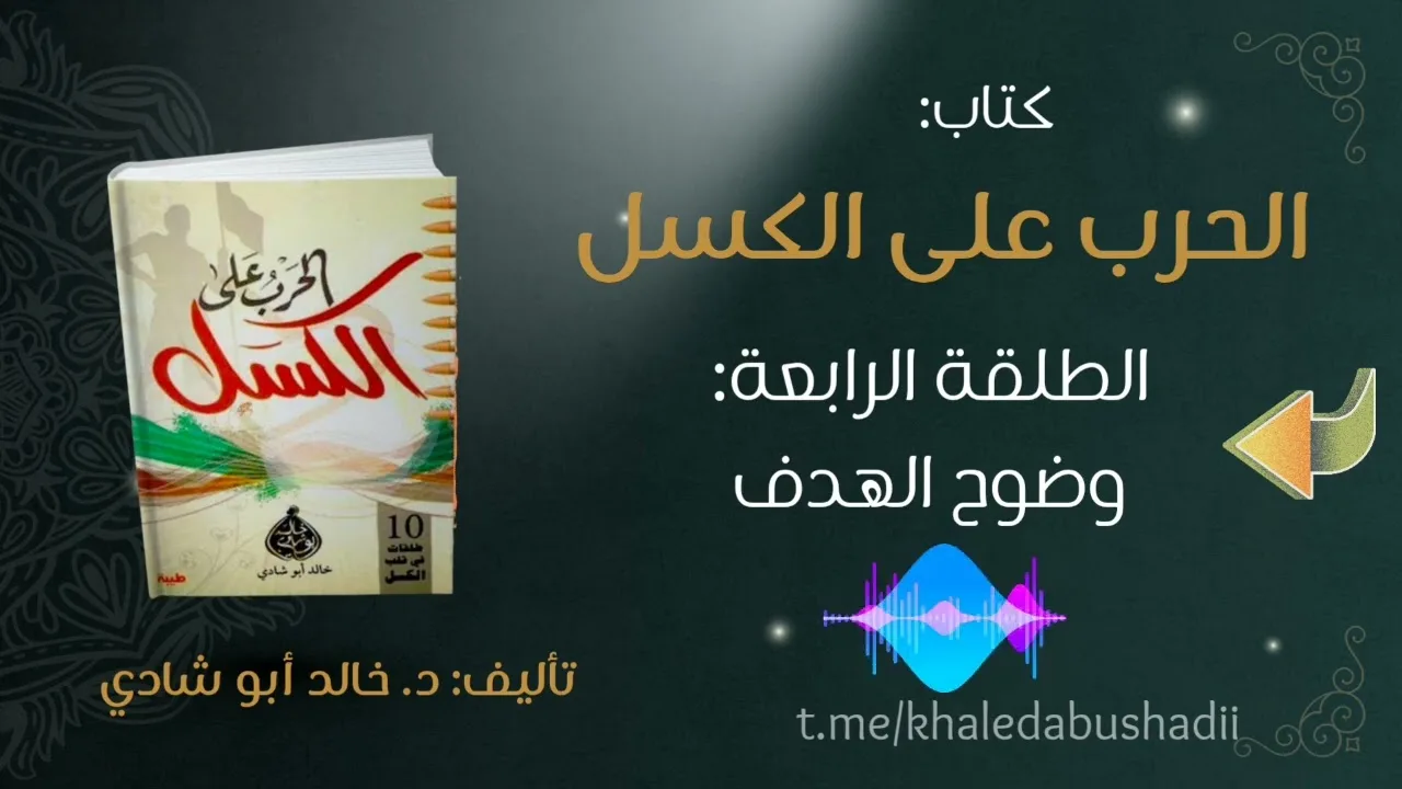 ٦. الطلقة الرابعة: وضوح الهدف|| من كتاب الحرب على الكسل للدكتور خالد أبو شادي 