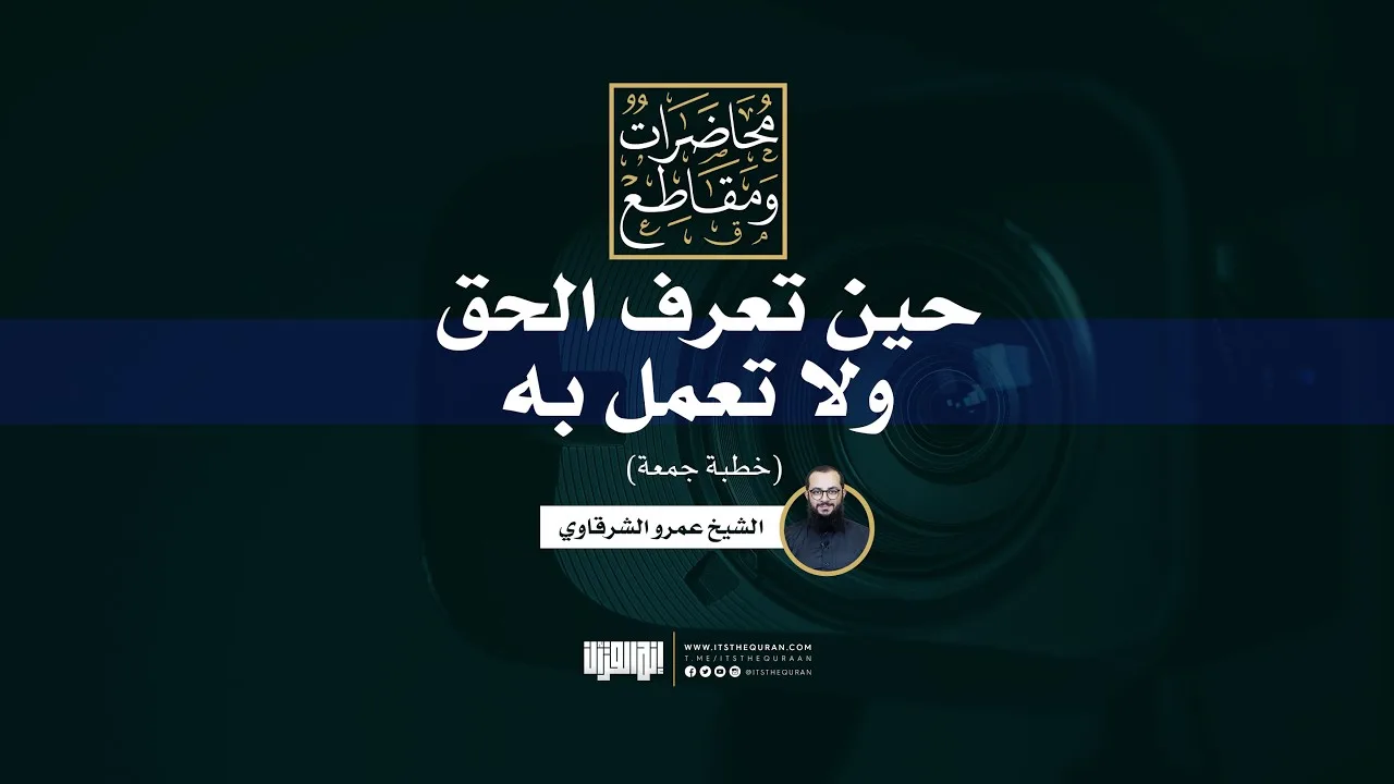 حين تعرف الحق ولا تعمل به | خطبة جمعة | الشيخ عمرو الشرقاوي