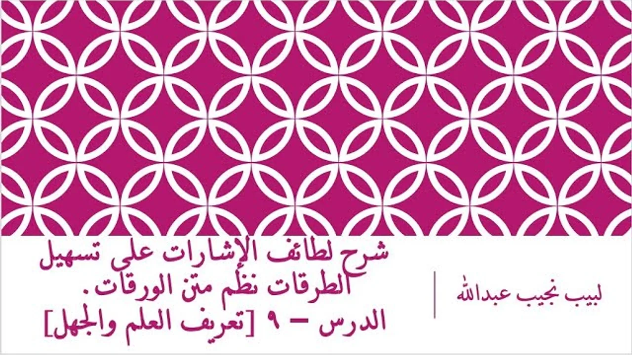 شرح لطائف الإشارات على تسهيل الطرقات نظم متن الورقات.الدرس – 9 [تعريف العلم والجهل]