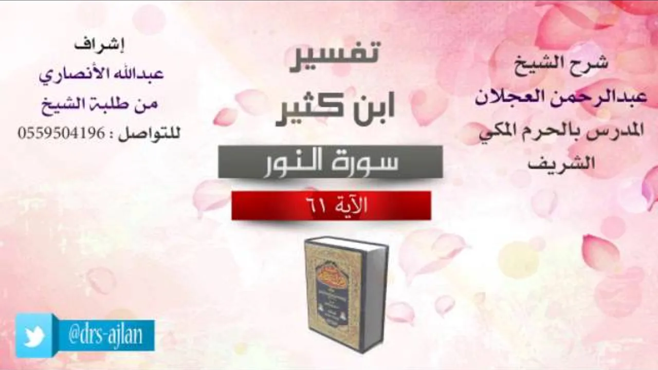 تفسير ابن كثير | شرح الشيخ عبدالرحمن العجلان | 19- سورة النور | الأية 61