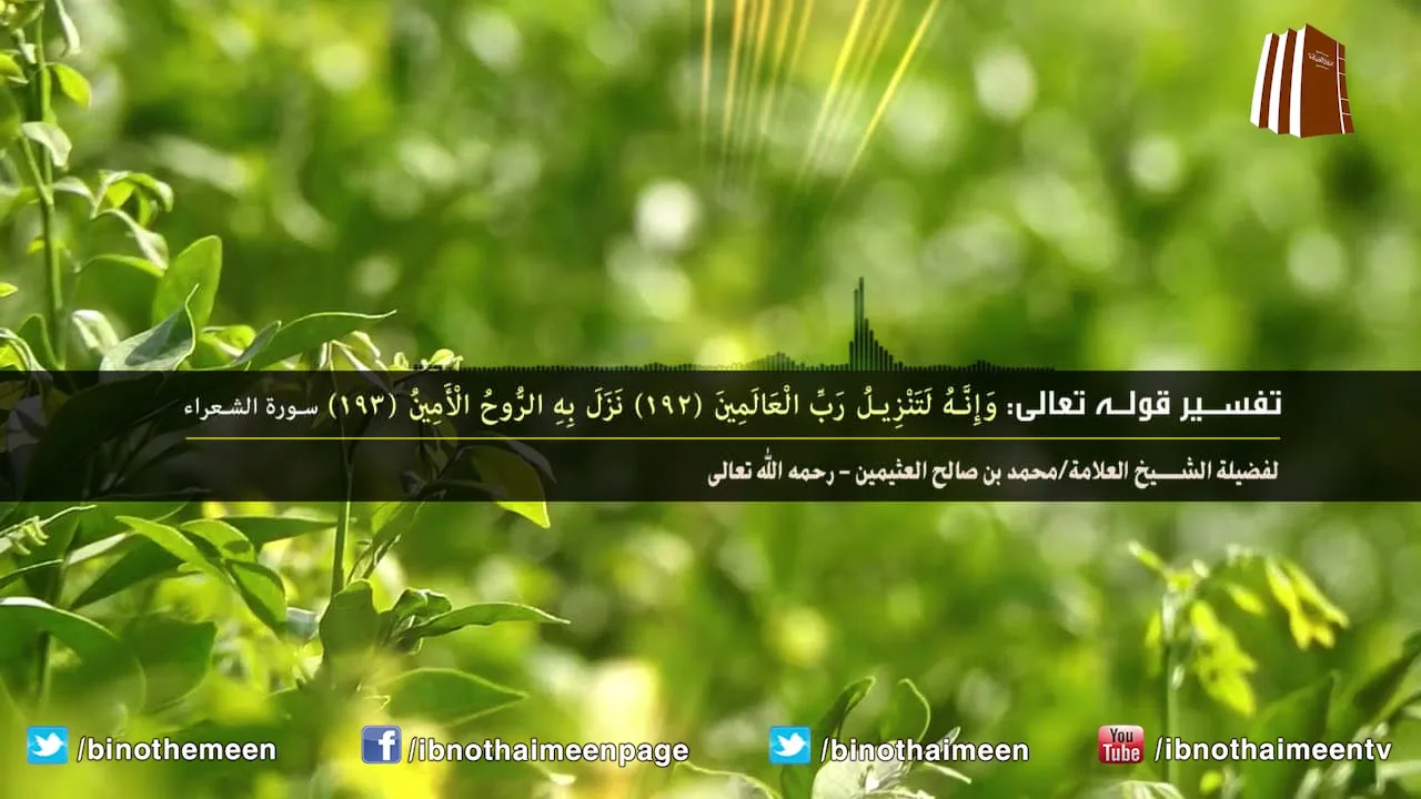 تفسير قوله تعالى: وإِنه لتنزيل رب العالمين * نزل به الروح الأمين - فضيلة الشيخ ابن عثيمين رحمه الله