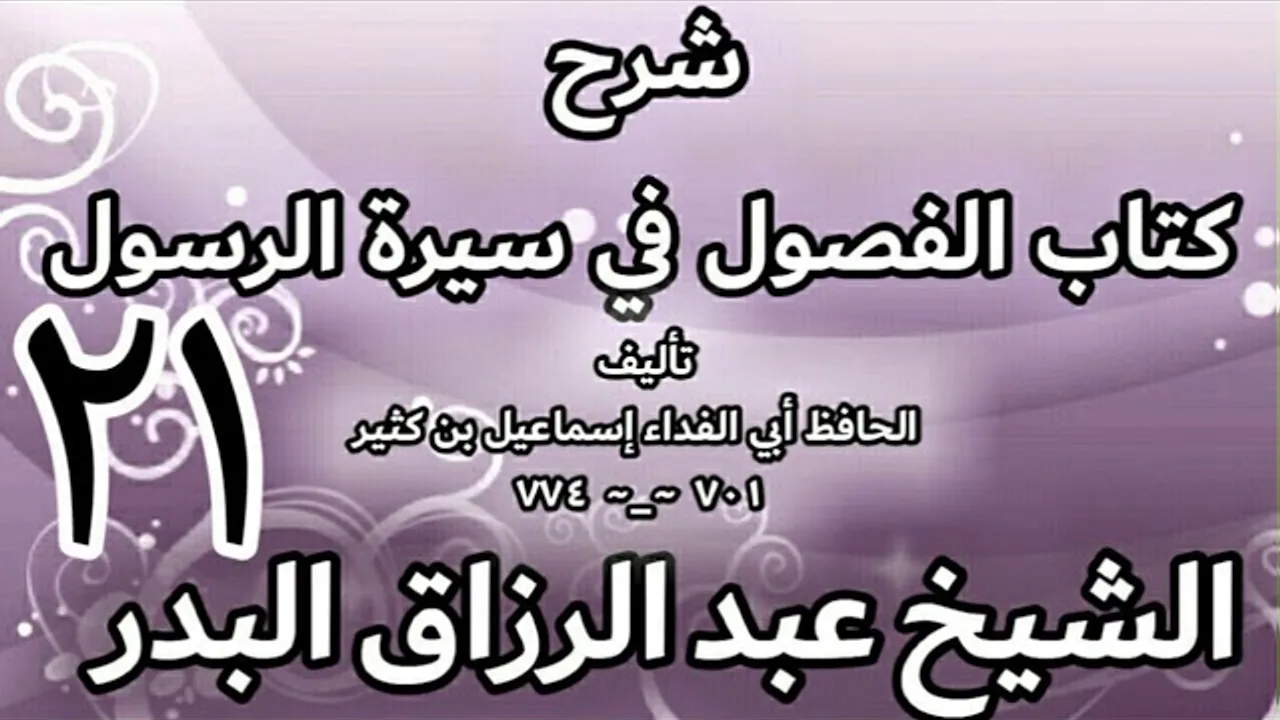 21 - شرح كتاب الفصول في سيرة الرسولﷺ لابن كثير - الشيخ عبد الرزاق البدر