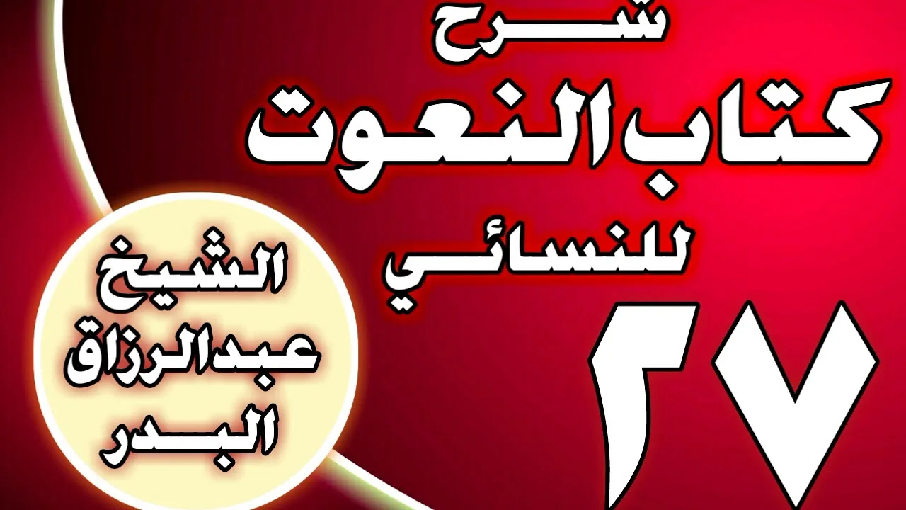 27 - شرح كتاب النعوت للنسائي الشيخ عبد الرزاق بن عبد المحسن العباد