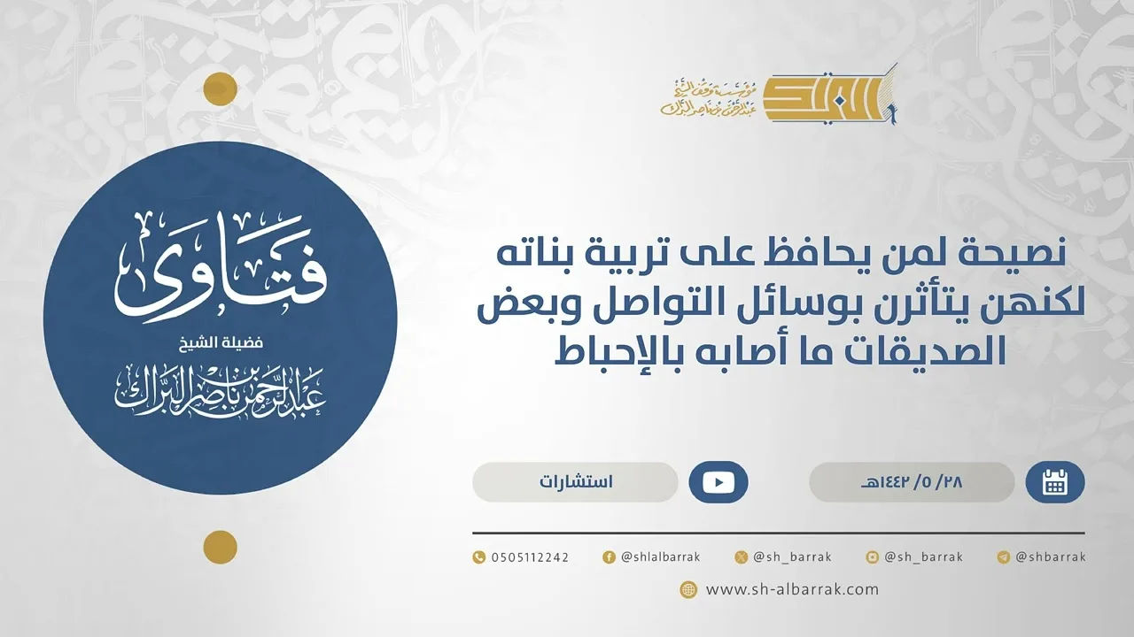 نصيحة لمن يحافظ على تربية بناته لكنهن يتأثرن بوسائل التواصل وبعض الصديقات ما أصابه بالإحباط (15608)
