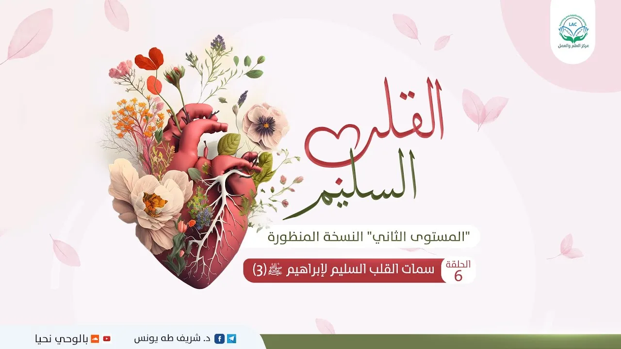 سمات القلب السليم لإبراهيم- ﷺ-3  | الحلقة 6| سلسلة القلب السليم "النسخة المنظورة" | د.شريف طه يونس