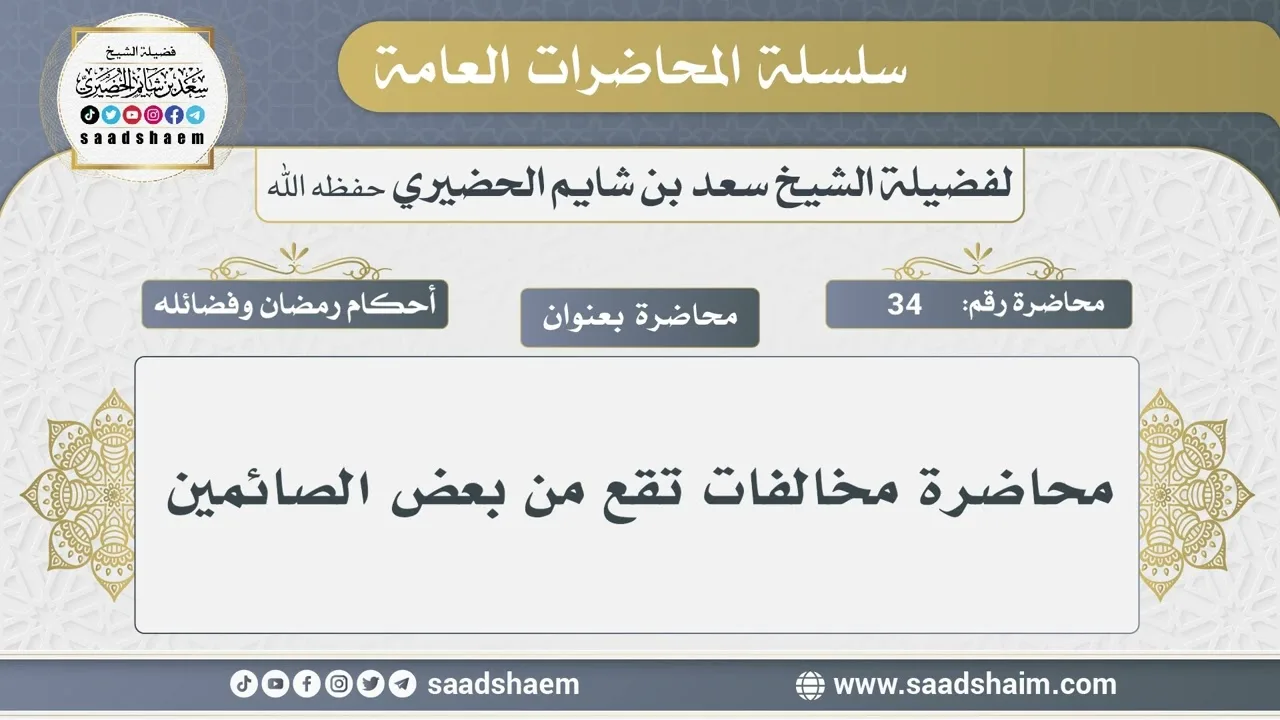34 - محاضرة مخالفات تقع من بعض الصائمين - الشيخ سعد بن شايم الحضيري