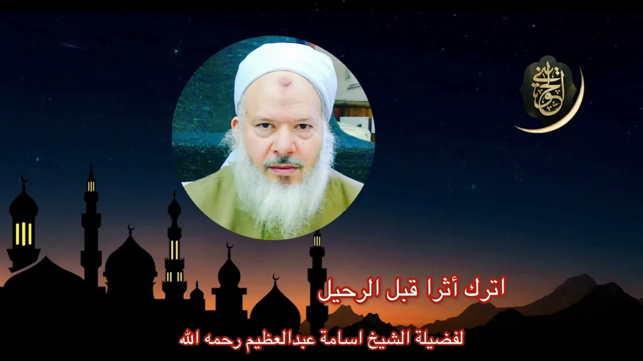 مقطع جميل :اترك أثر قبل الرحيل لفضيلة الشيخ أسامة عبدالعظيم رحمه الله