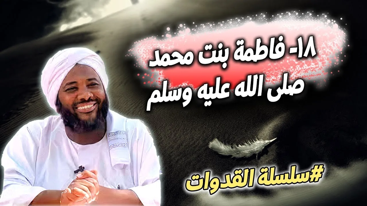 18- فاطمة بنت محمد (ﷺ): بضعةُ المصطفى وسيدةُ النساء - سلسلة القدوات | محمد سيد حاج