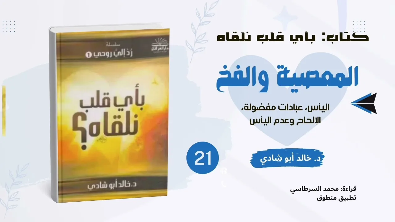 ٢١. المعصية والفخ: اليأس والإلحاح || كتاب بأي قلب نلقاه د. خالد أبو شادي 