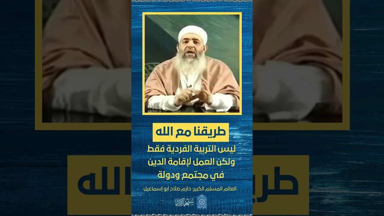 طريقنا مع الله ليست التربية الفردية والصلاح الشخصي فقط، ولكن العمل لإقامة الدين في مجتمع ودولة