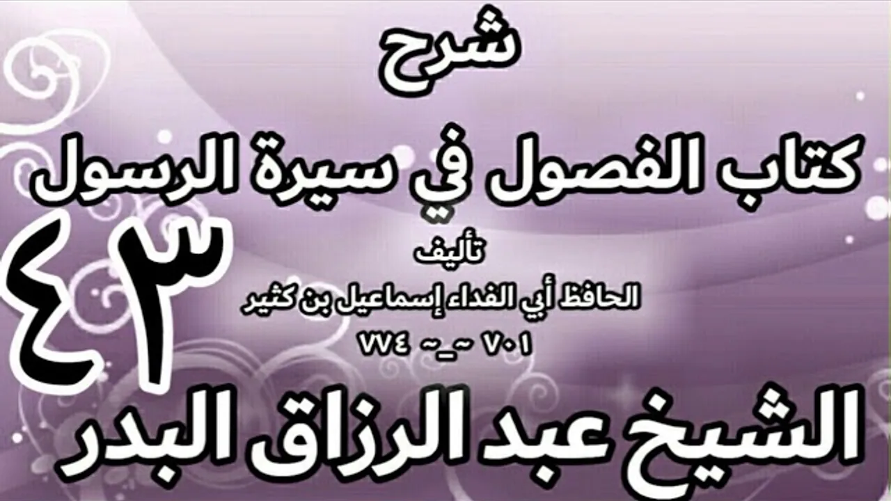 43 - شرح كتاب الفصول في سيرة الرسولﷺ لابن كثير - الشيخ عبد الرزاق البدر