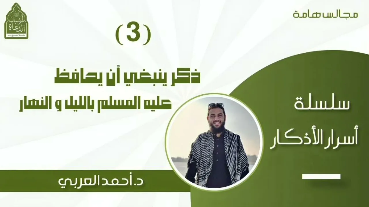 3) ذكر ينبغي أن يحافظ عليه المسلم بالليل والنهار __ سلسلة أسرار الأذكار د. أحمد العربي
