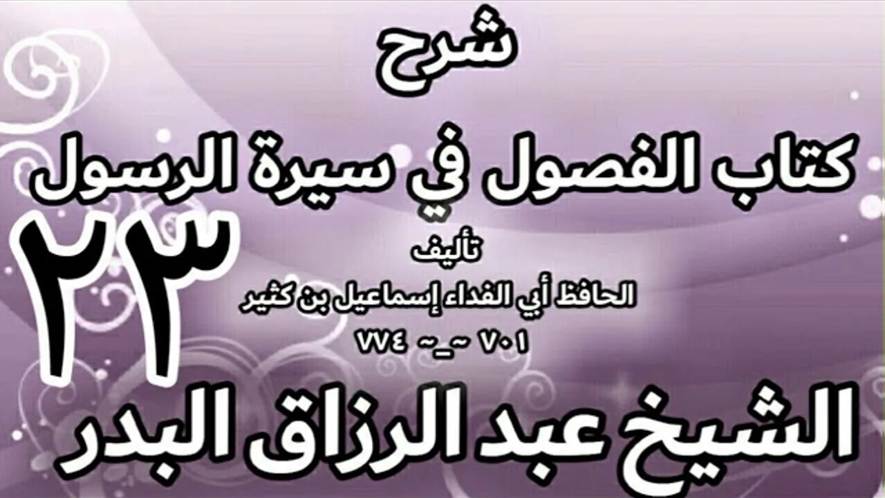23 - شرح كتاب الفصول في سيرة الرسولﷺ لابن كثير - الشيخ عبد الرزاق البدر