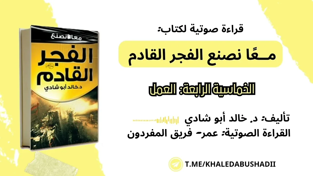 ٤) الخماسية الرابعة: العمل || كتاب: معًا نصنع الفجر القادم || د. خالد أبو شادي