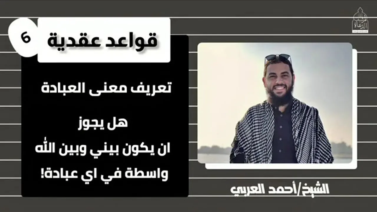٦. تعريف العبادة، والوساطة في العبادات مع الله__ قواعد عقدية للشيخ أحمد العربي