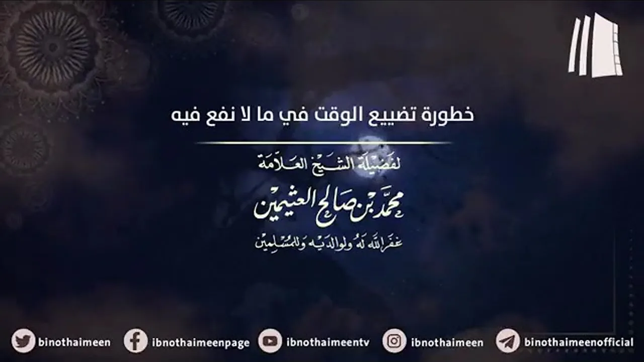 خطورة تضييع الوقت في ما لا نفع فيه || فضيلة الشيخ العلامة محمد ابن عثيمين – رحمه الله تعالى