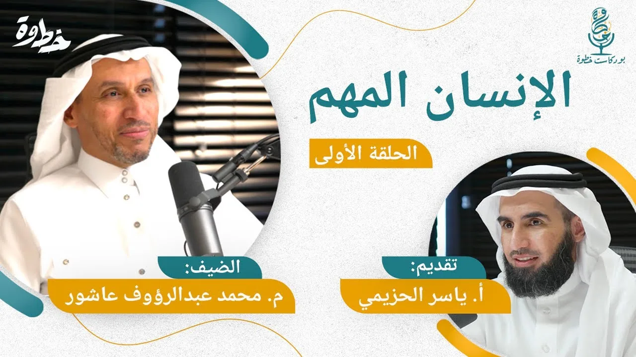 (١) الإنسان المهم | م. محمد عبد الرؤوف عاشور و أ. ياسر الحزيمي | الحلقة الأولى