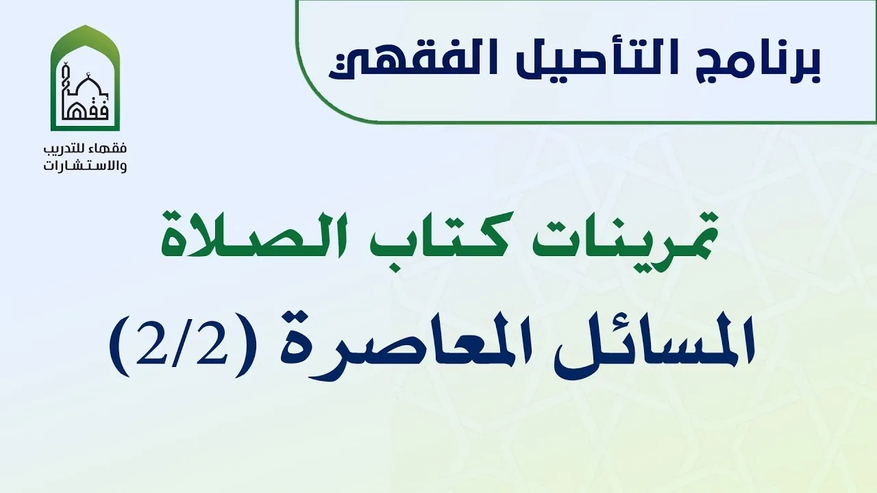 برنامج التأصيل الفقهي تمرينات كتاب الصلاة - المسائل المعاصرة ( 2/2 )  | د. عامر بهجت