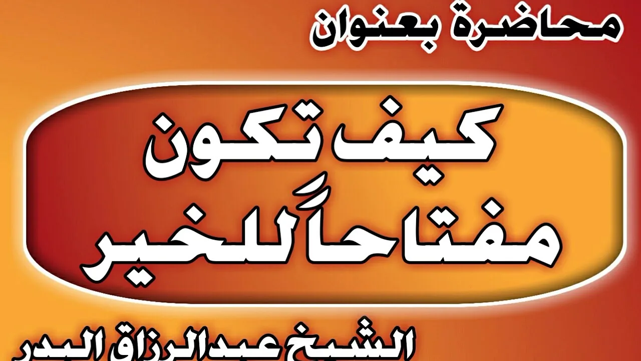 كيف تكون مفتاحا للخير الشيخ عبد الرزاق بن عبد المحسن العباد