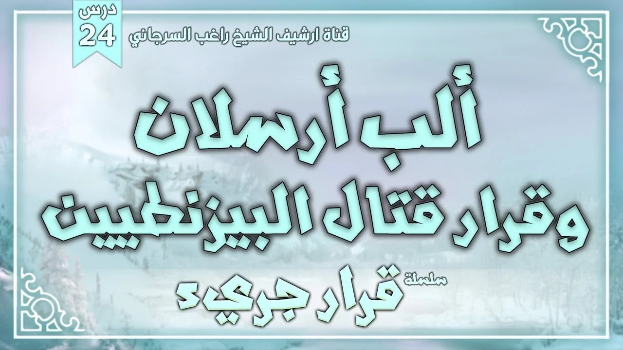 درس 24 | ألب أرسلان وقرار قتال البيزنطيين | سلسلة قرار جريء | راغب السرجاني