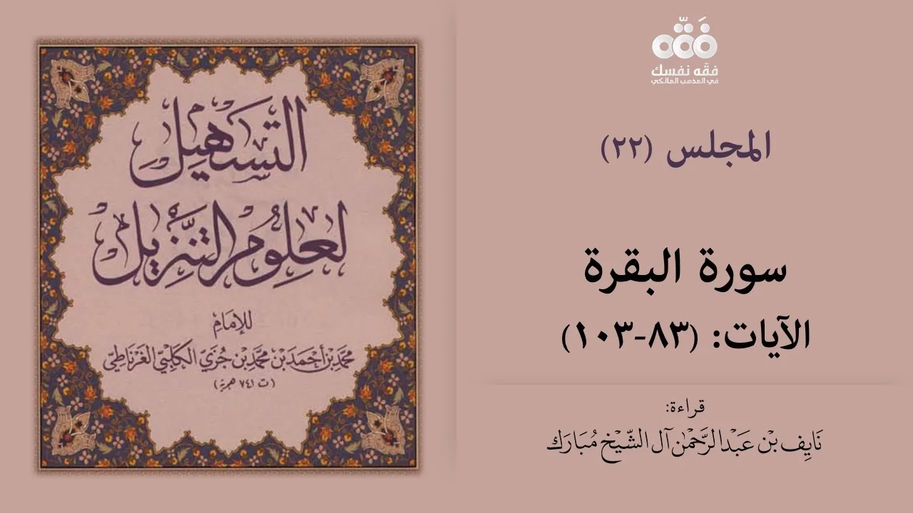(22) تفسير سورة البقرة الآيات (83- 103) | التسهيل لعلوم التنزيل للإمام ابن جزي | نايف آل الشيخ مبارك