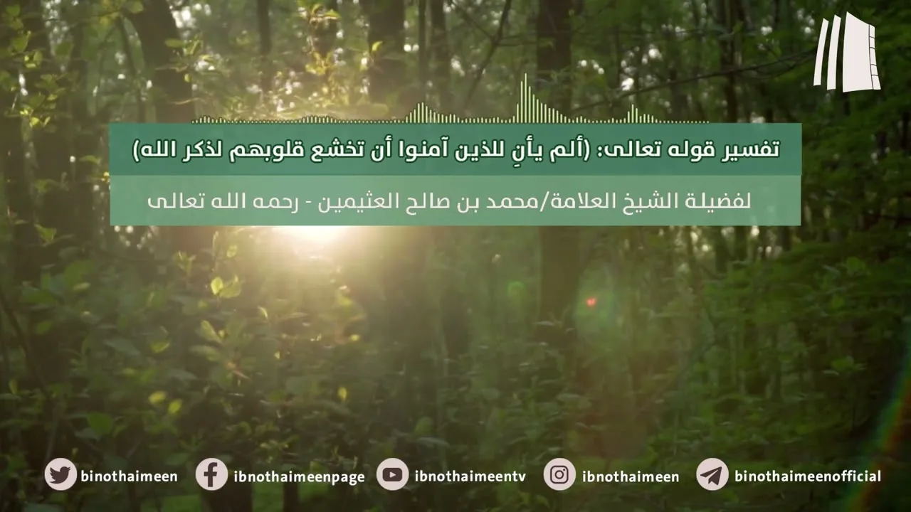تفسير قوله تعالى: (ألم يأنِ للذين آمنوا أن تخشع قلوبهم لذكر الله) | فضيلة الشيخ محمد ابن عثيمين