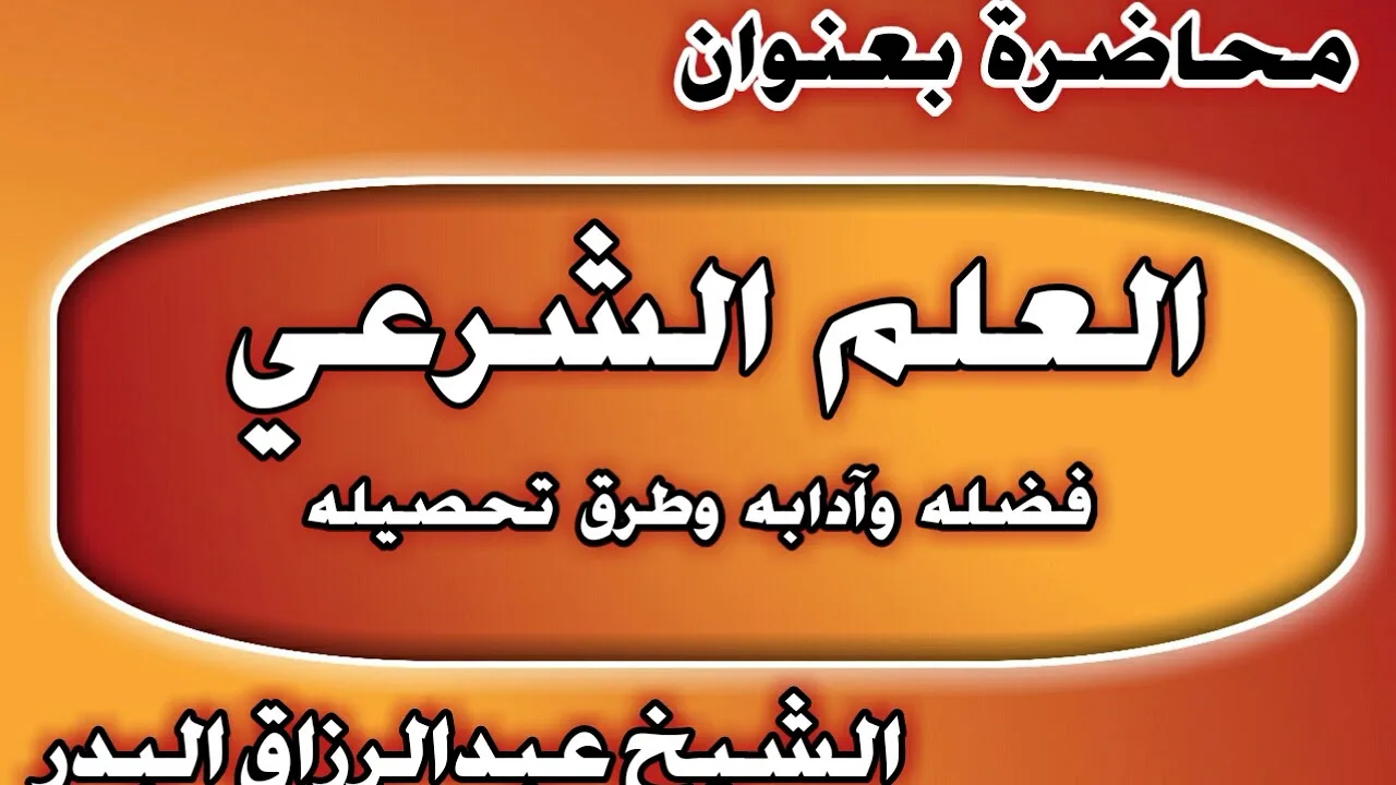 العلم الشرعي فضله وآدابه وطرق تحصيله الشيخ عبد الرزاق بن عبد المحسن العباد