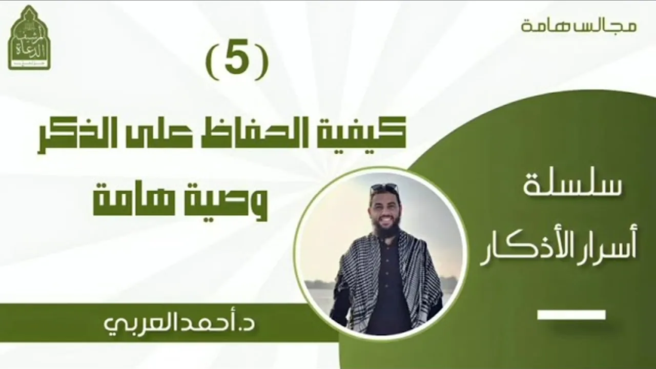5) كيفية الحفاظ على الذكر وصية هامة __ سلسلة أسرار الأذكار __ د. أحمد العربي