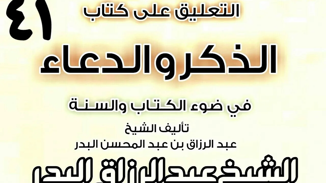 41 - التعليق على كتاب الذكر والدعاءفي ضوءالكتاب والسنة(جوامع من أدعية النبي) الشيخ عبد الرزاق البدر