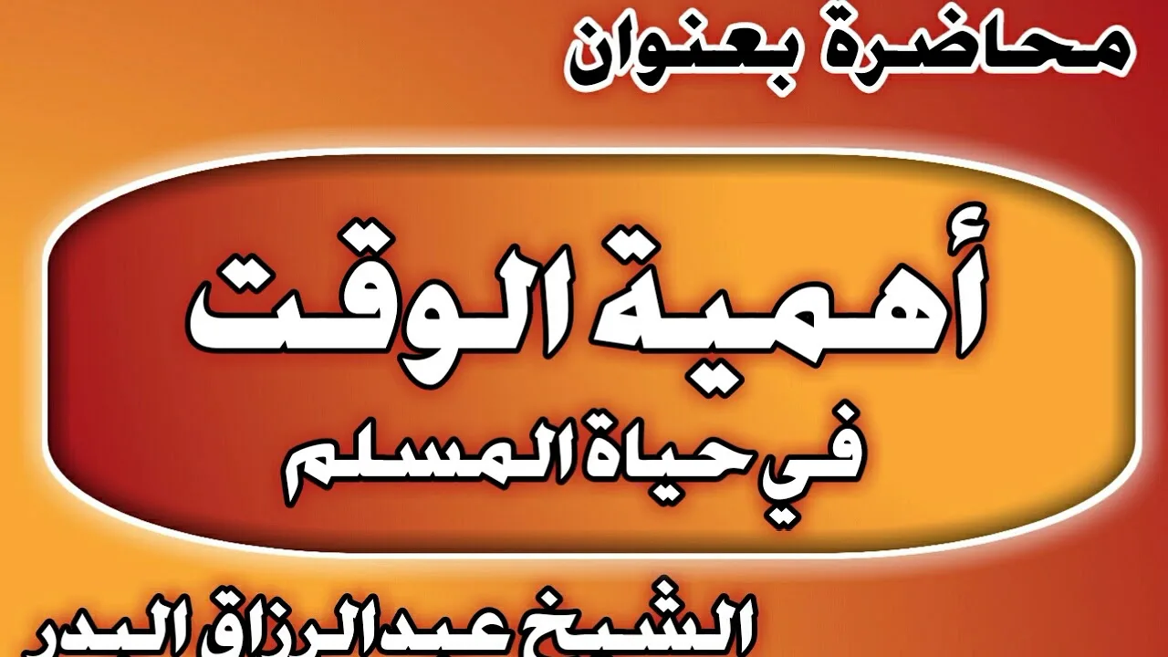 أهمية الوقت في حياة المسلم الشيخ عبد الرزاق بن عبد المحسن العباد