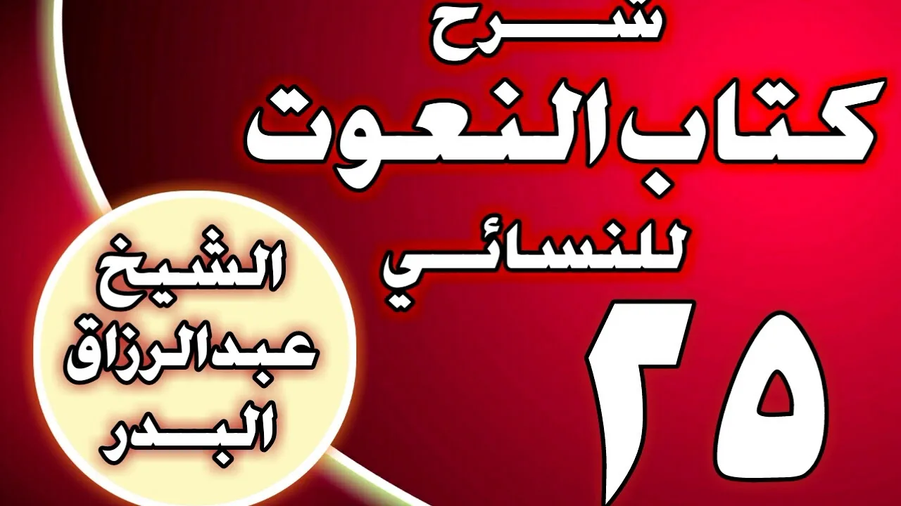 25 - شرح كتاب النعوت للنسائي الشيخ عبد الرزاق بن عبد المحسن العباد