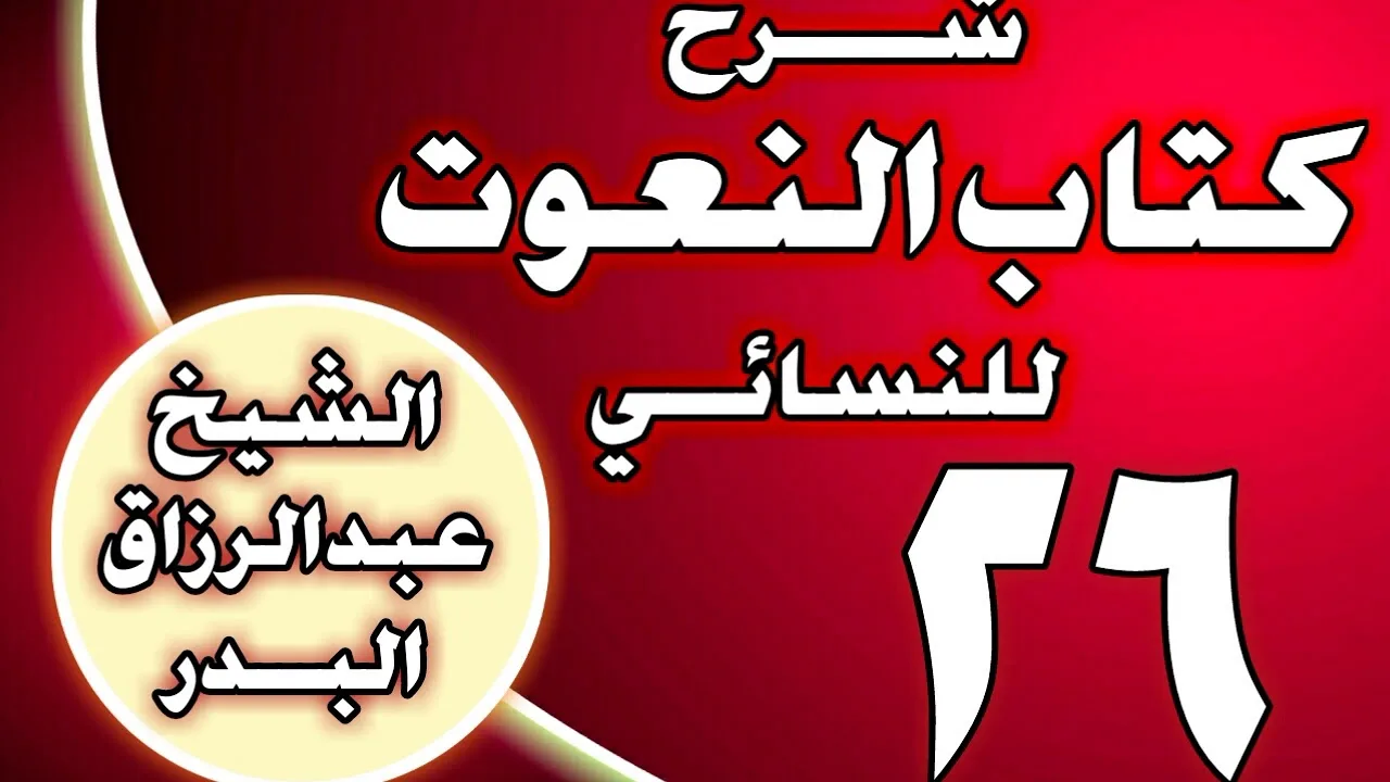 26 - شرح كتاب النعوت للنسائي الشيخ عبد الرزاق بن عبد المحسن العباد
