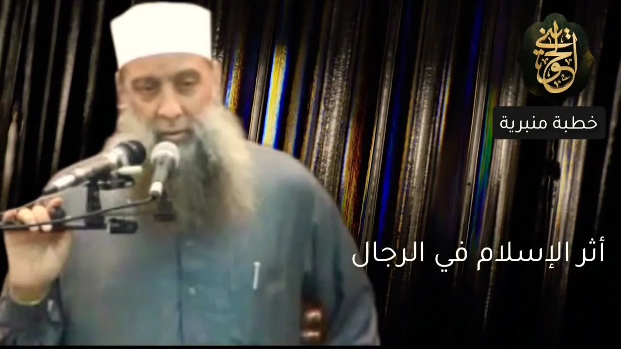أثر الإسلام في الرجال | خطبة منبرية | للشيخ الحويني