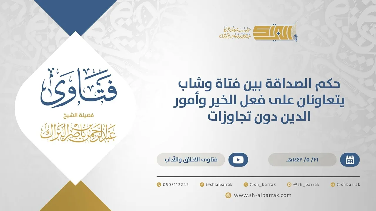 حكم الصداقة بين فتاة وشاب يتعاونان على فعل الخير وأمور الدين دون تجاوزات - الشيخ  البراك(15520)