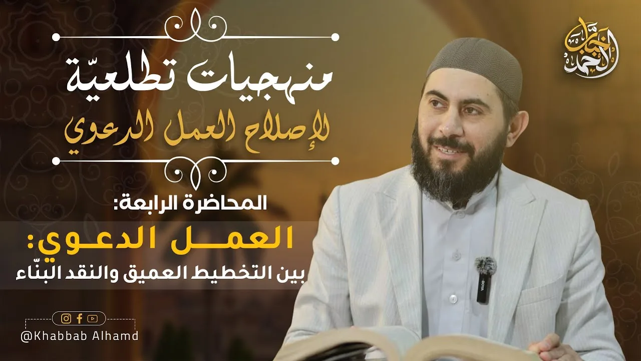 منهجيات تطلعية لإصلاح العمل الدعوي 4|العمل الدعوي بين التخطيط العميق والنقد البنّاء الشيخ خباب الحمد