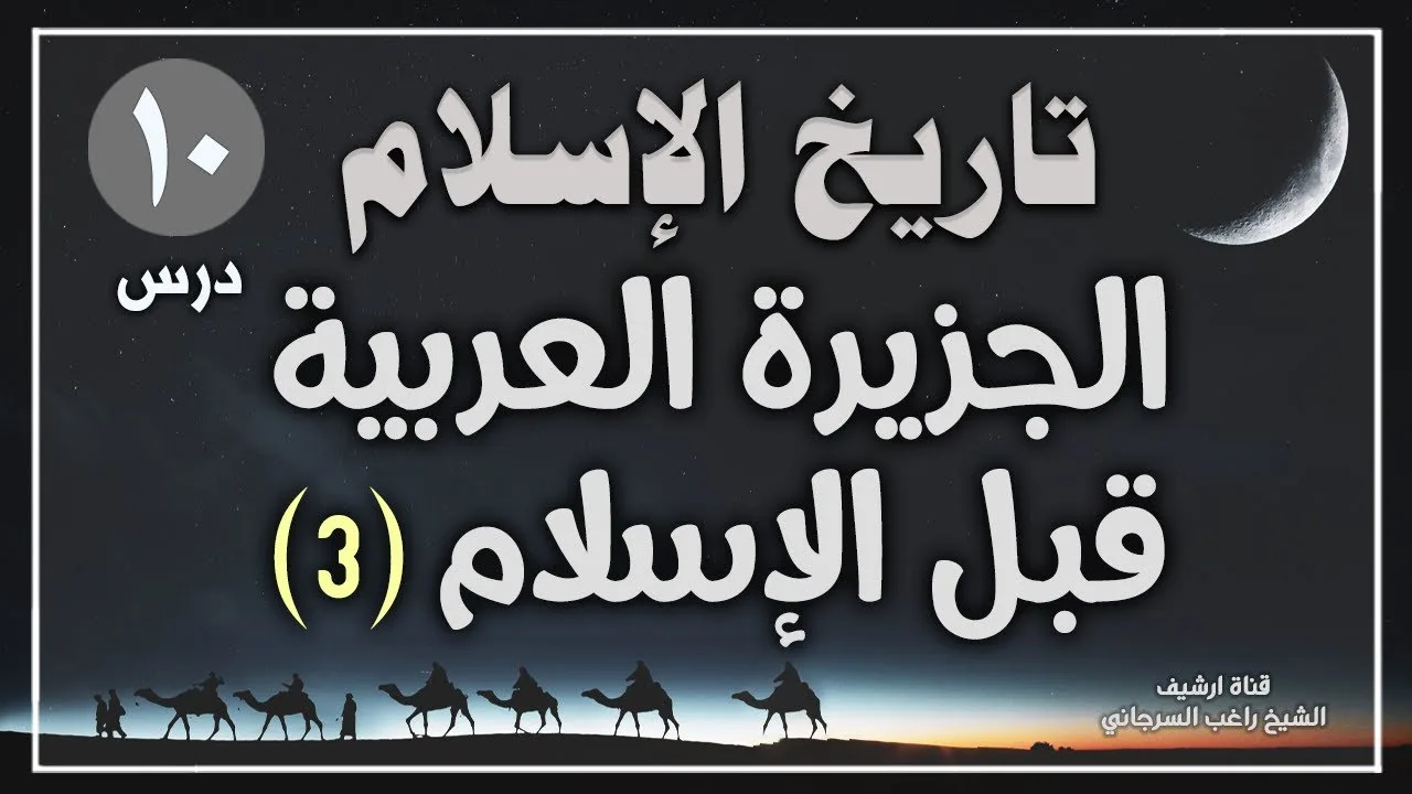 درس 10 | الجزيرة العربية قبل الإسلام ج3 | سلسلة تاريخ الاسلام | راغب السرجاني